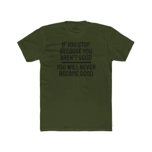 If You Stop Because You Aren't Good You Will Never Become Good - Unisex Cotton Crew Tee