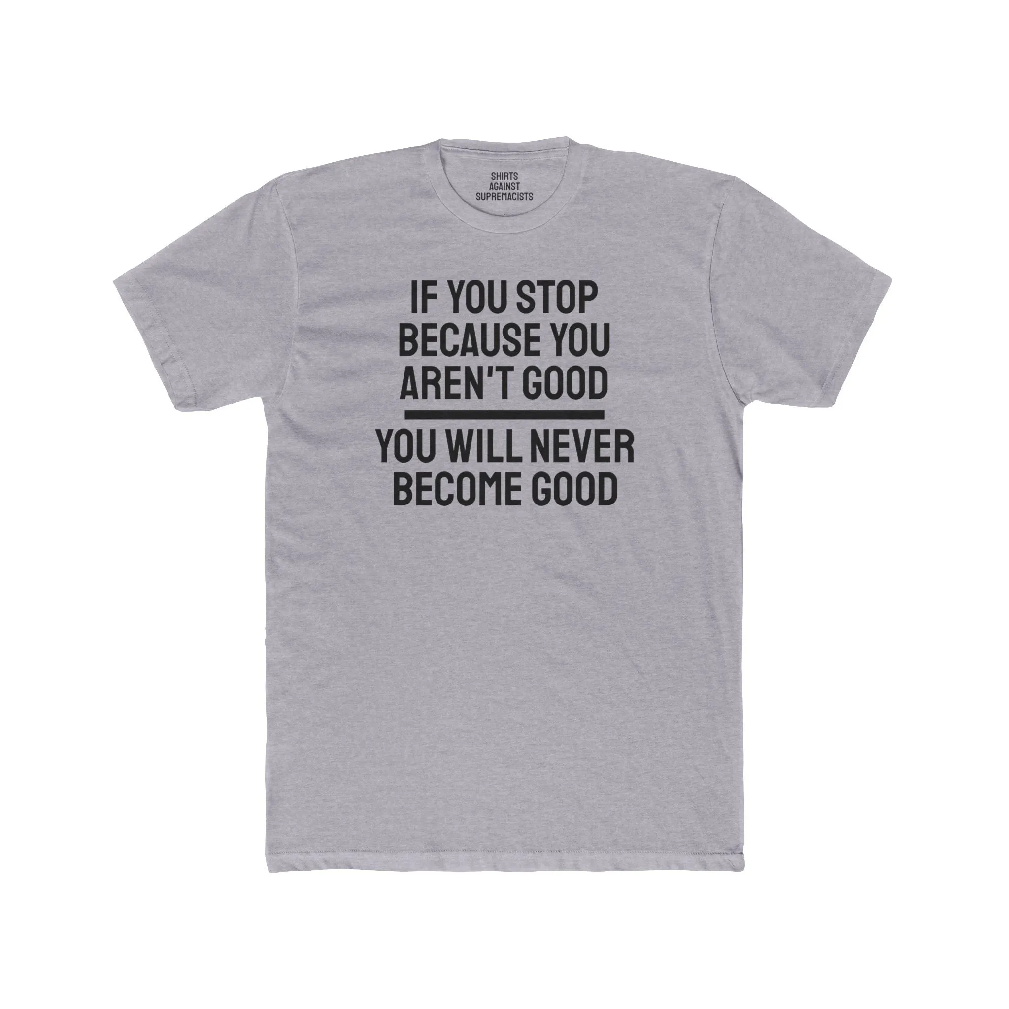 If You Stop Because You Aren't Good You Will Never Become Good - Unisex Cotton Crew Tee