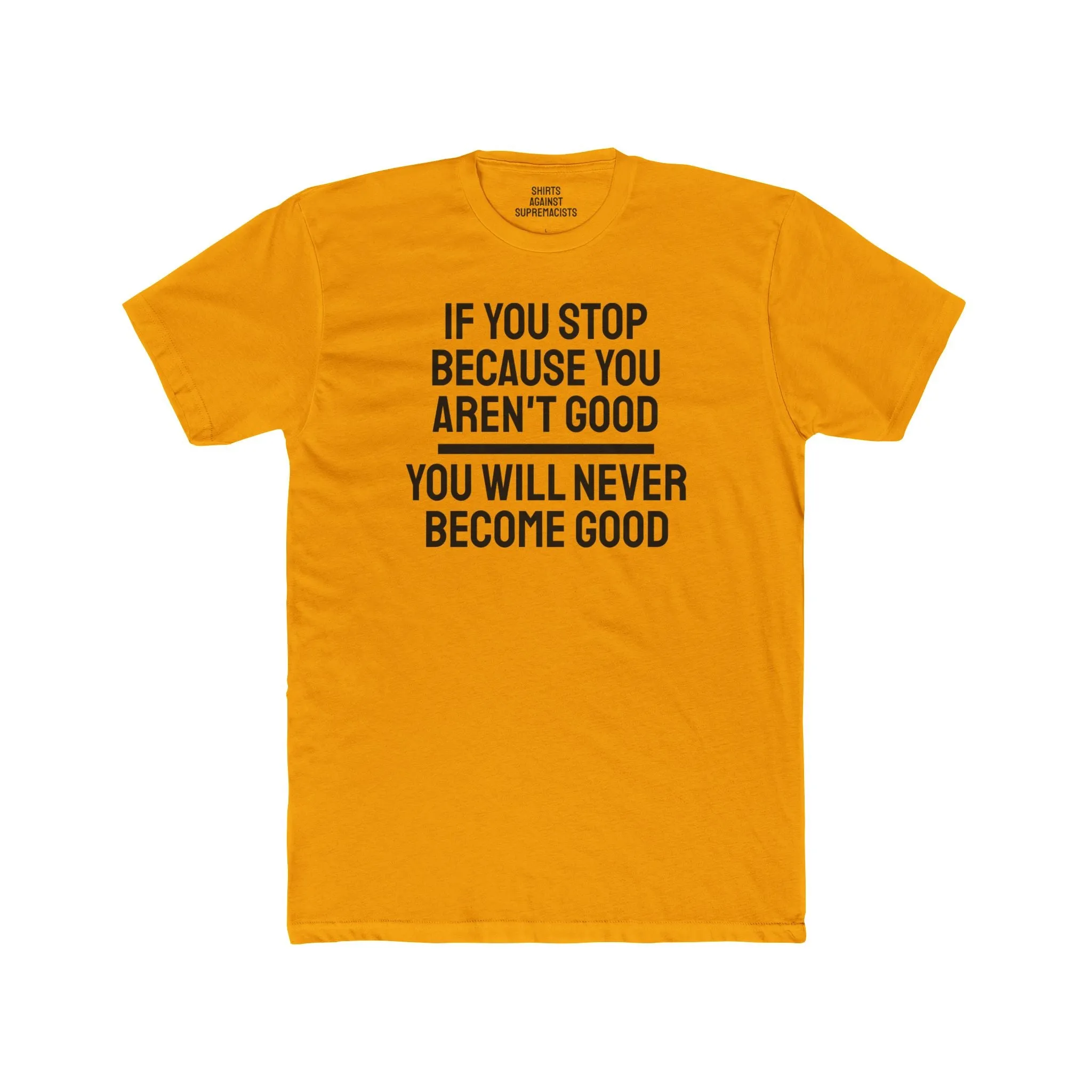 If You Stop Because You Aren't Good You Will Never Become Good - Unisex Cotton Crew Tee