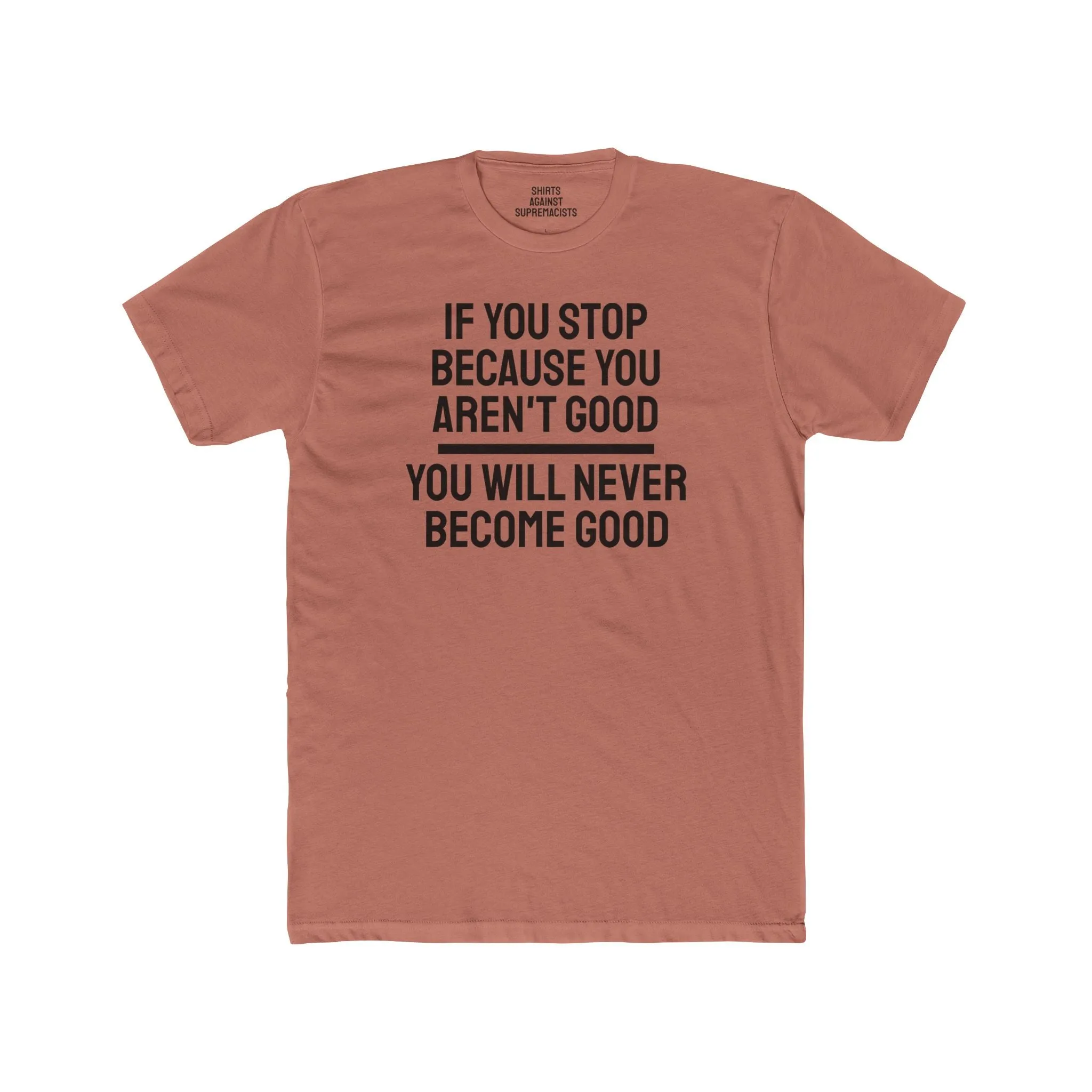 If You Stop Because You Aren't Good You Will Never Become Good - Unisex Cotton Crew Tee