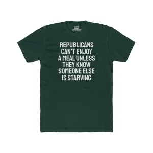 Republicans Can't Enjoy A Meal Unless They Know Someone Else Is Starving - Unisex Cotton Crew Tee