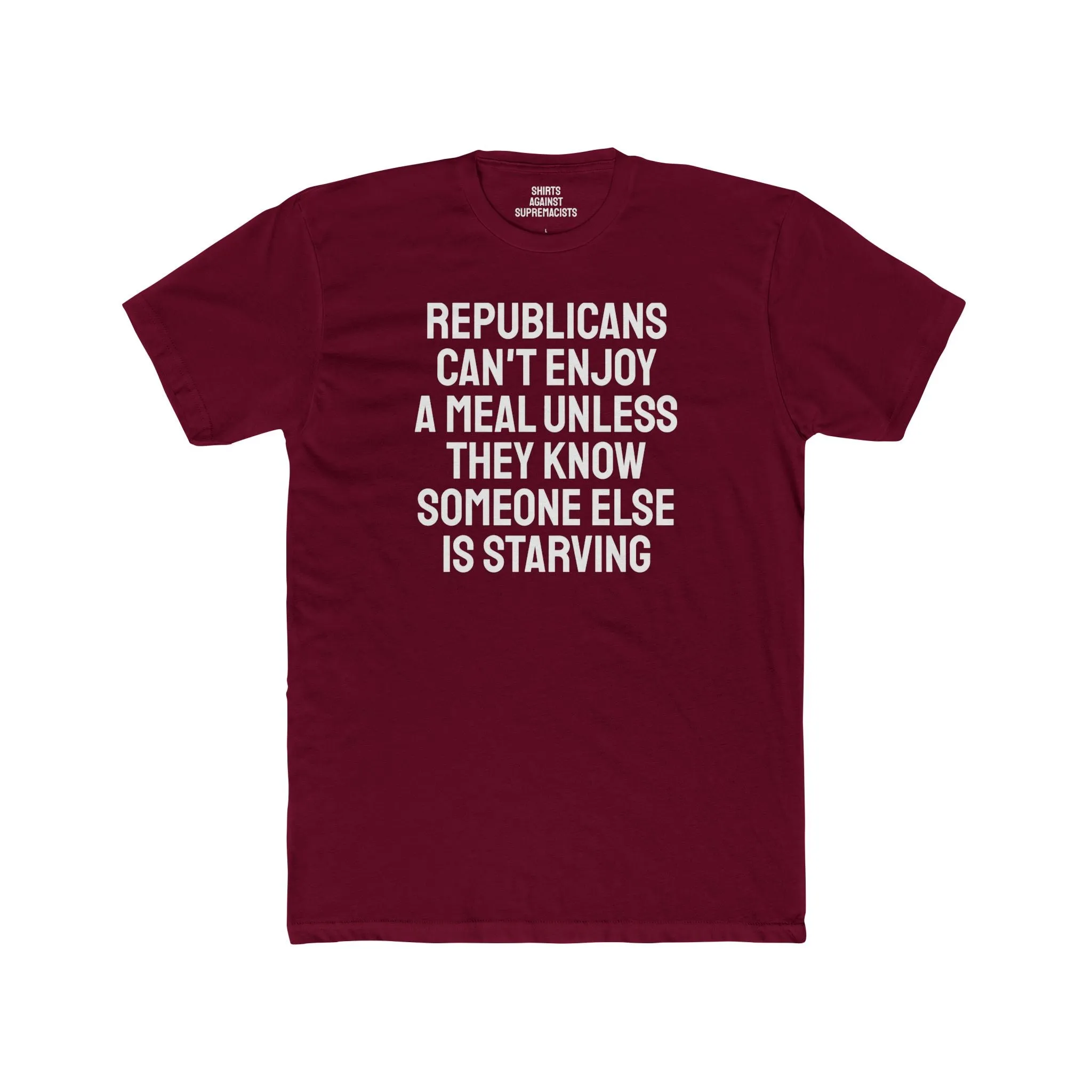 Republicans Can't Enjoy A Meal Unless They Know Someone Else Is Starving - Unisex Cotton Crew Tee