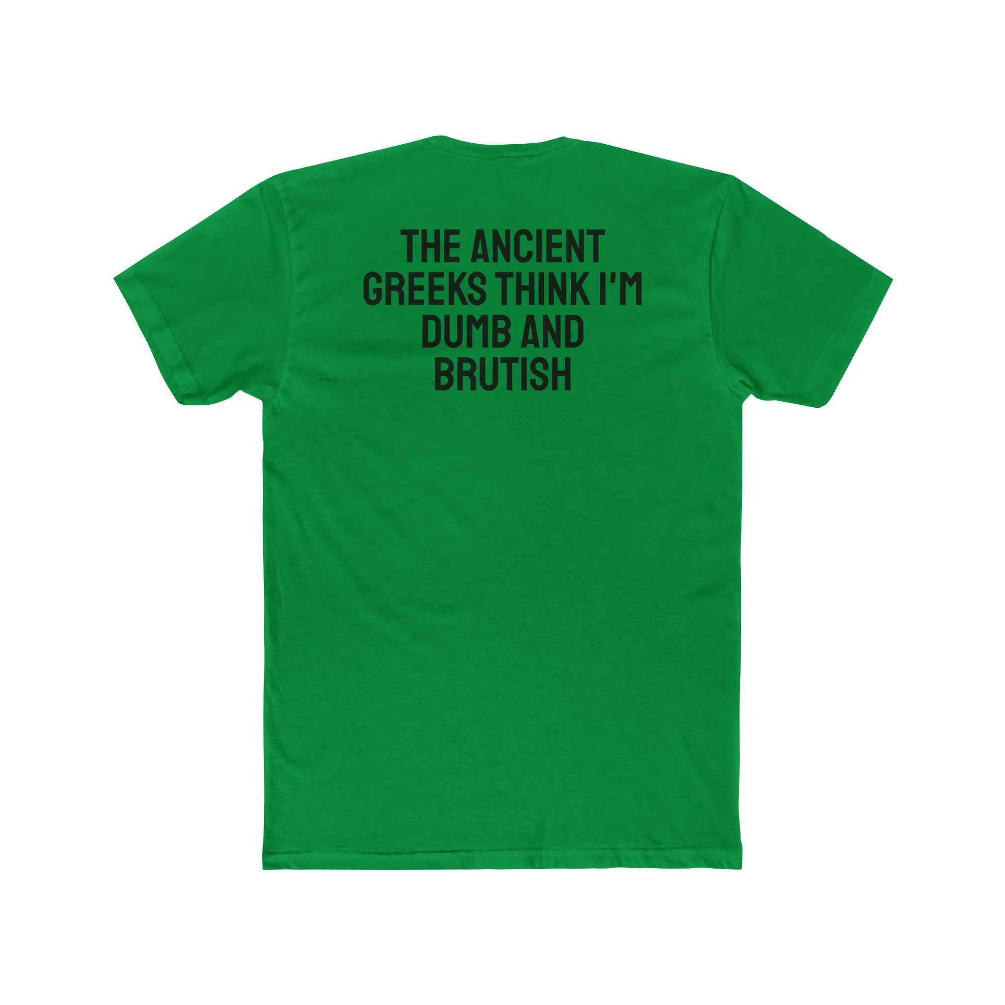 The Ancient Greeks Think I'm Dumb And Brutish - Unisex Cotton Crew Tee