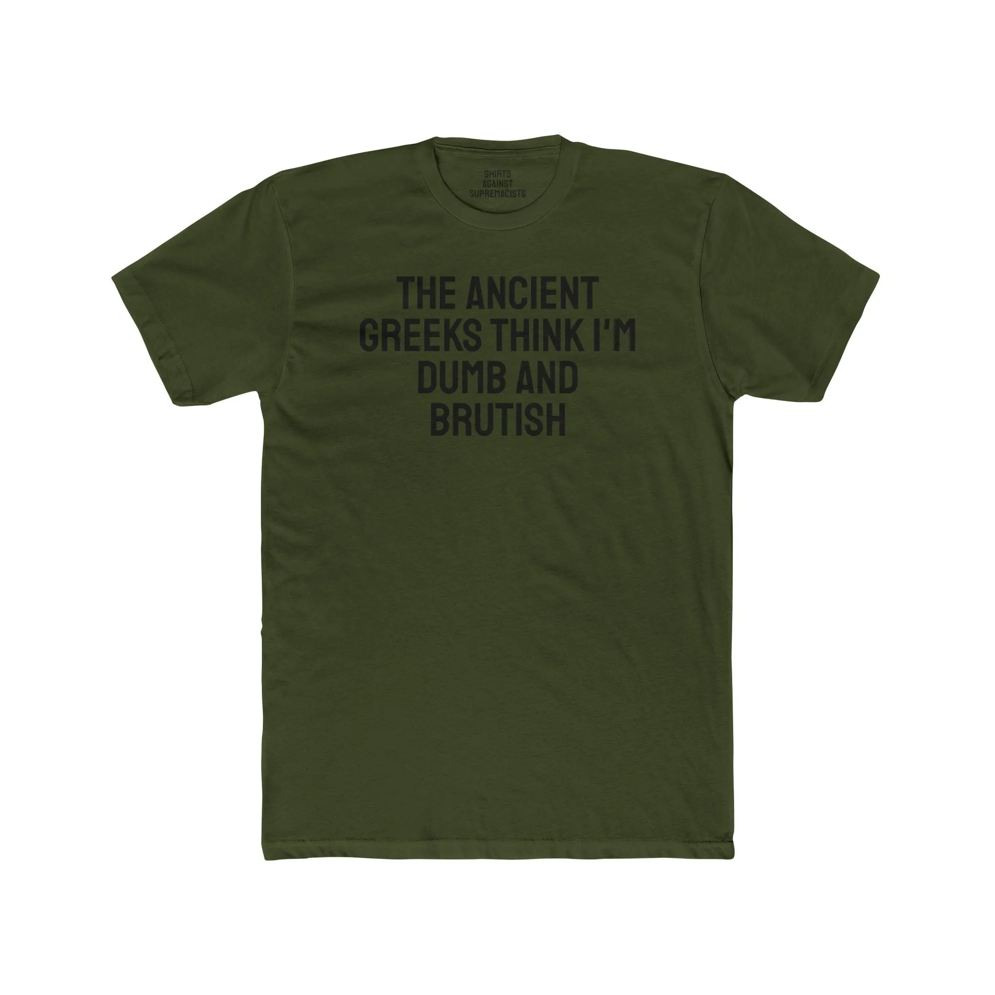 The Ancient Greeks Think I'm Dumb And Brutish - Unisex Cotton Crew Tee