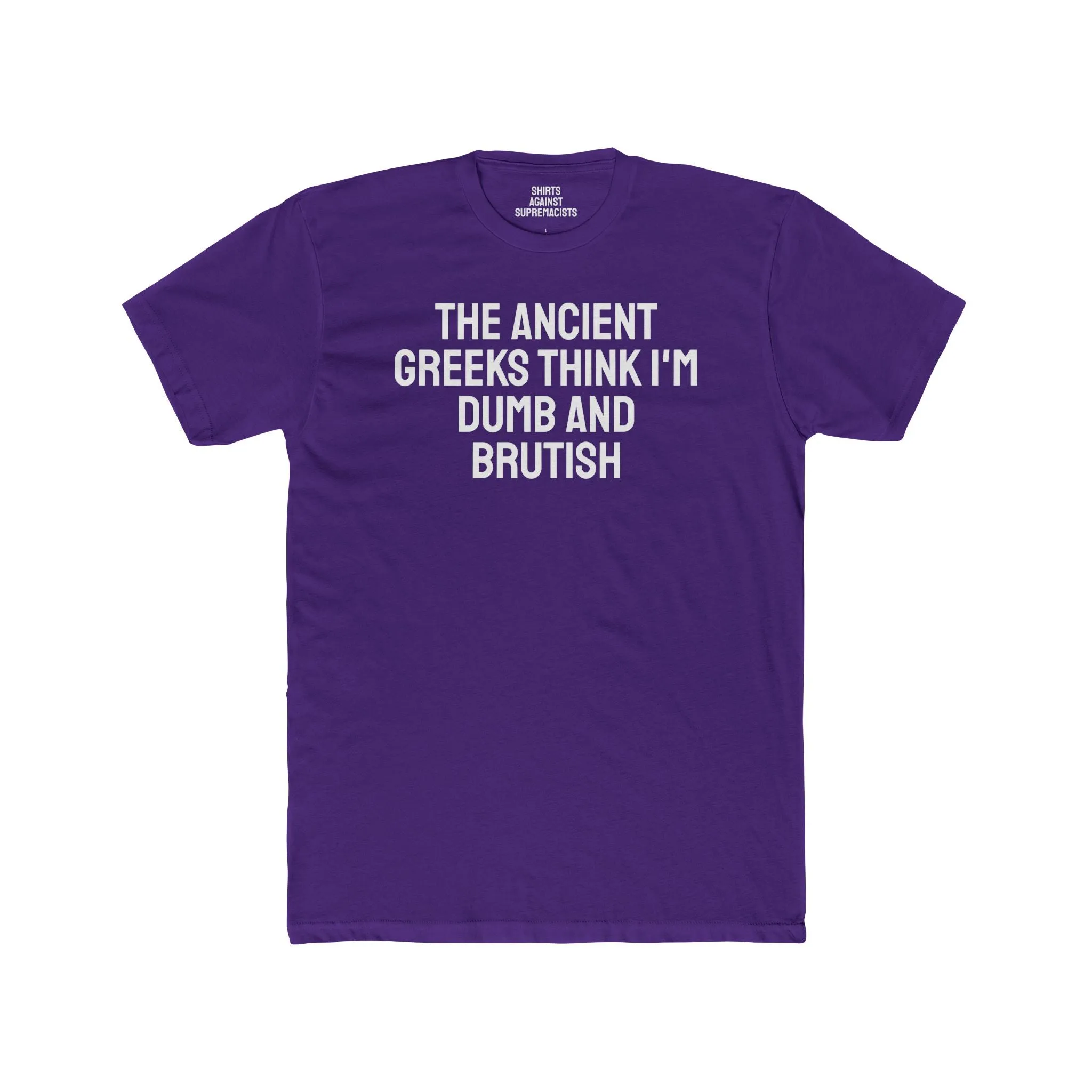The Ancient Greeks Think I'm Dumb And Brutish - Unisex Cotton Crew Tee