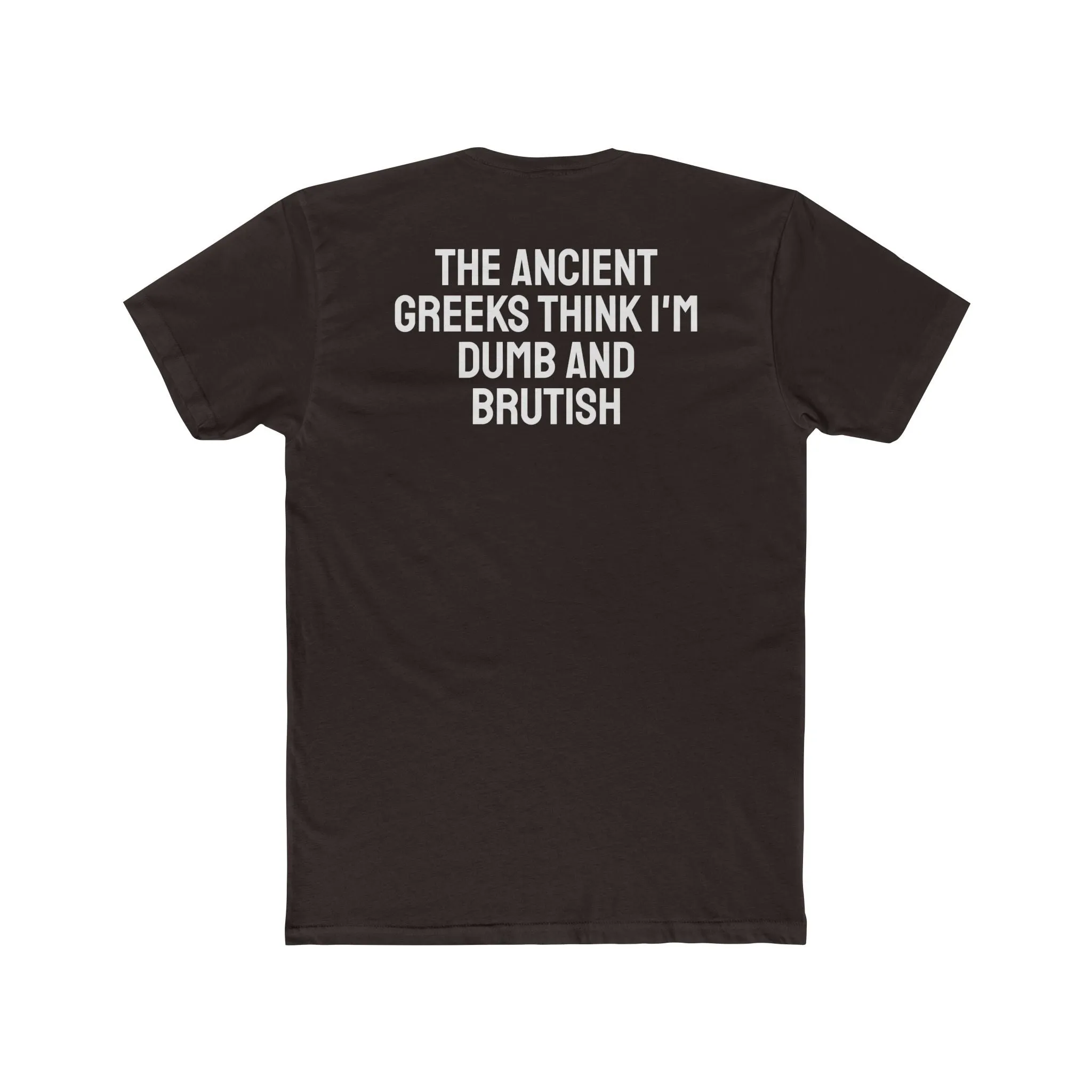 The Ancient Greeks Think I'm Dumb And Brutish - Unisex Cotton Crew Tee