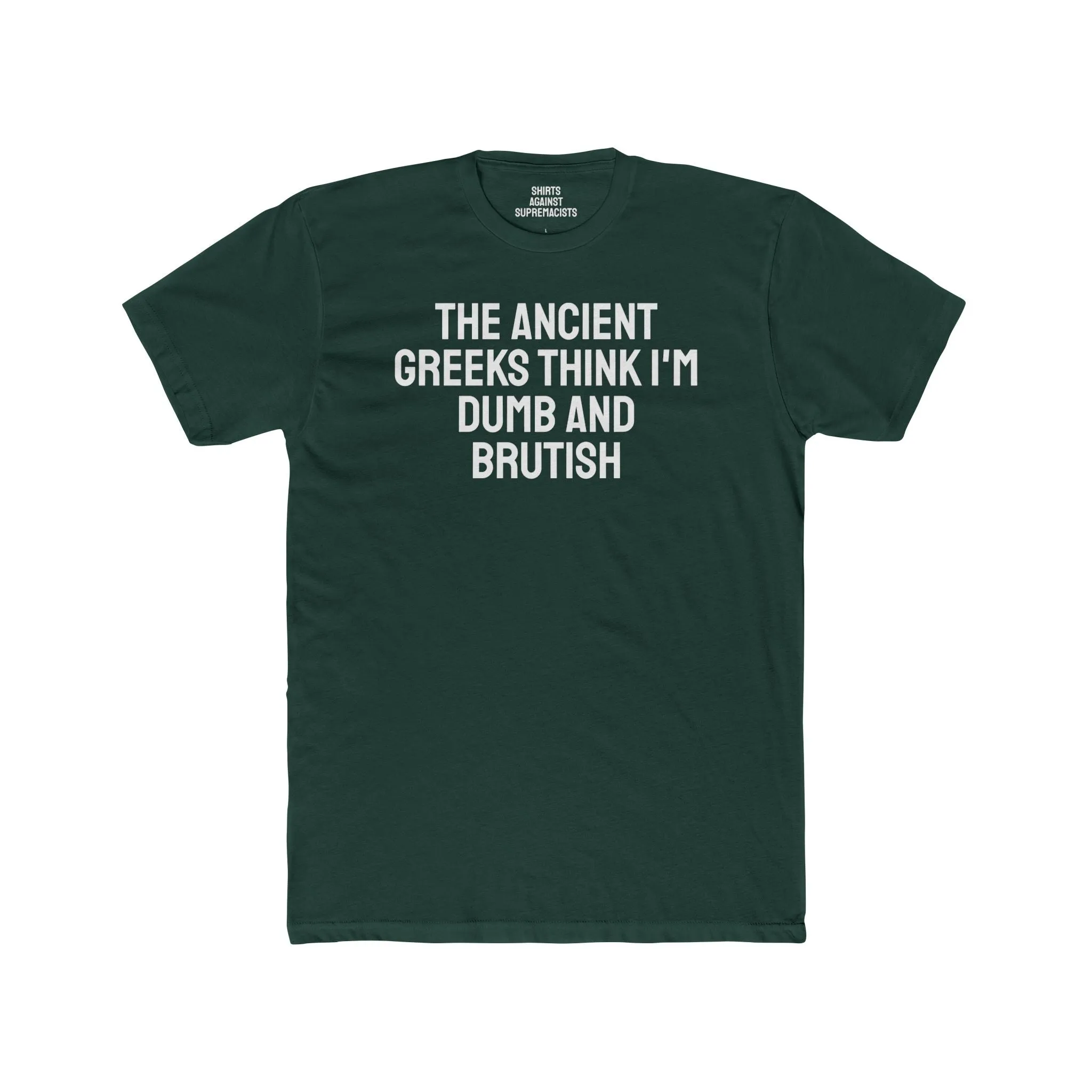 The Ancient Greeks Think I'm Dumb And Brutish - Unisex Cotton Crew Tee