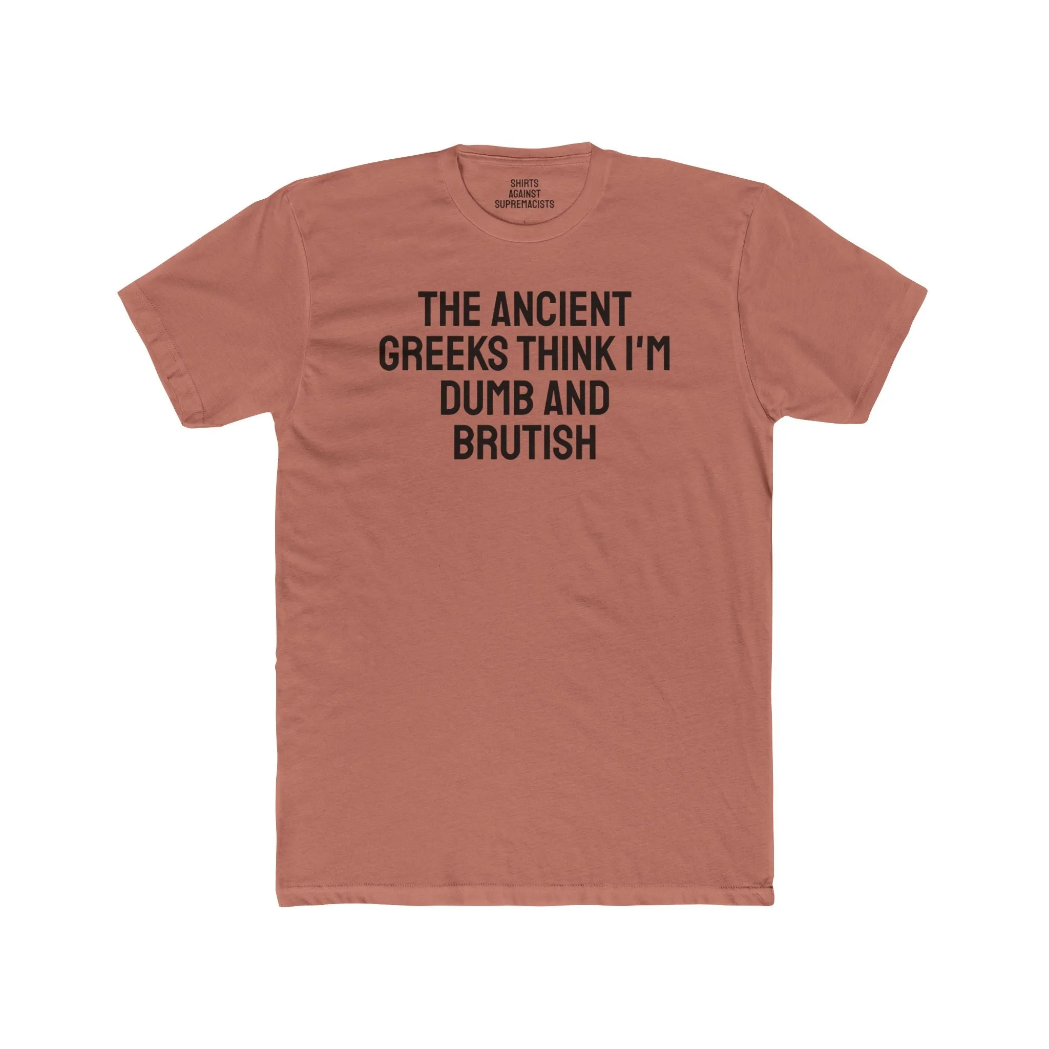 The Ancient Greeks Think I'm Dumb And Brutish - Unisex Cotton Crew Tee