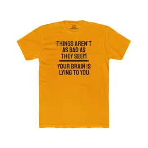 Things Aren't As Bad As They Seem Your Brain Is Lying To You - Unisex Cotton Crew Tee
