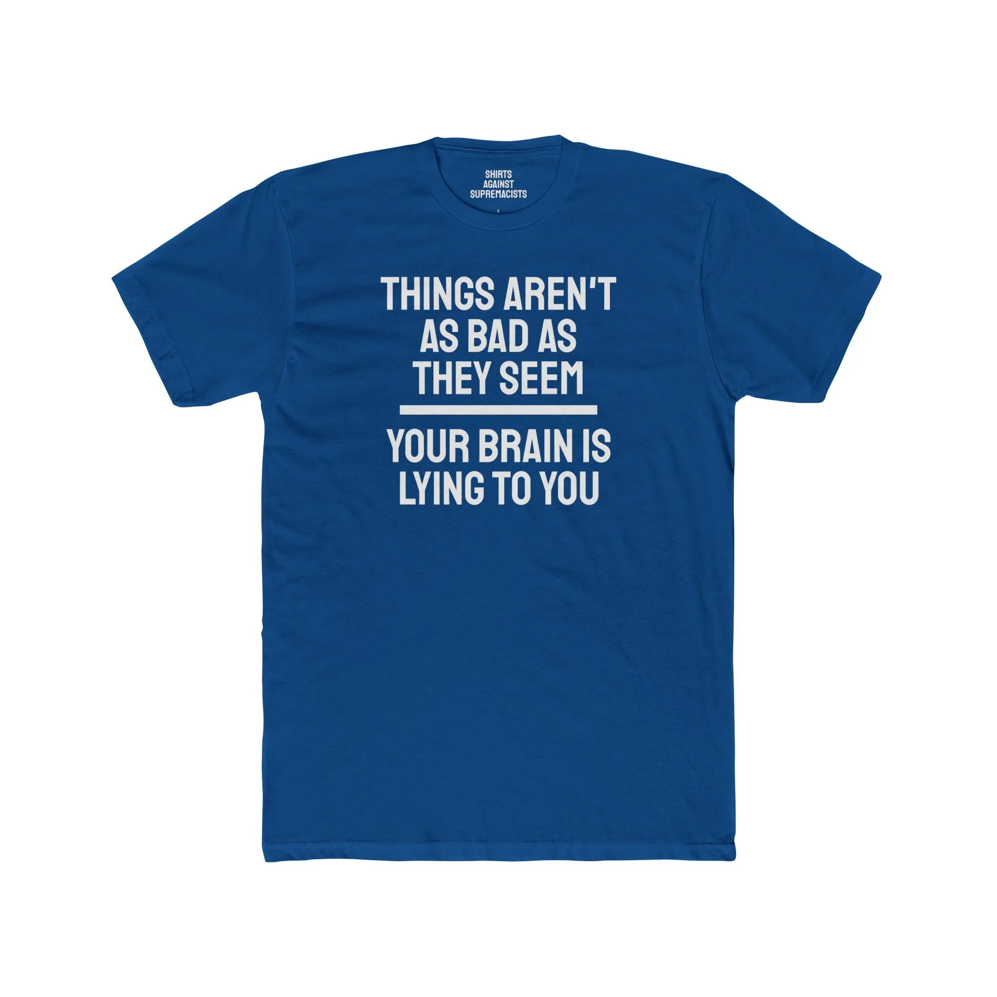 Things Aren't As Bad As They Seem Your Brain Is Lying To You - Unisex Cotton Crew Tee