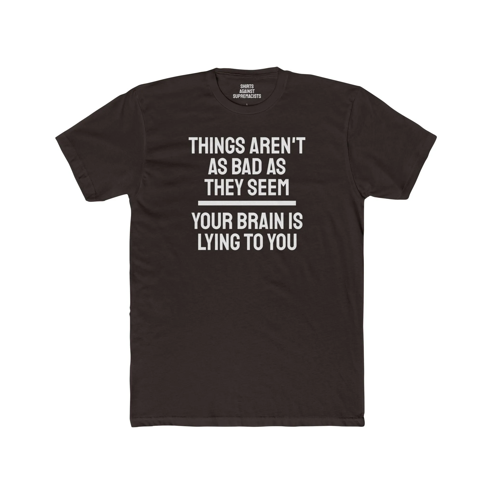 Things Aren't As Bad As They Seem Your Brain Is Lying To You - Unisex Cotton Crew Tee