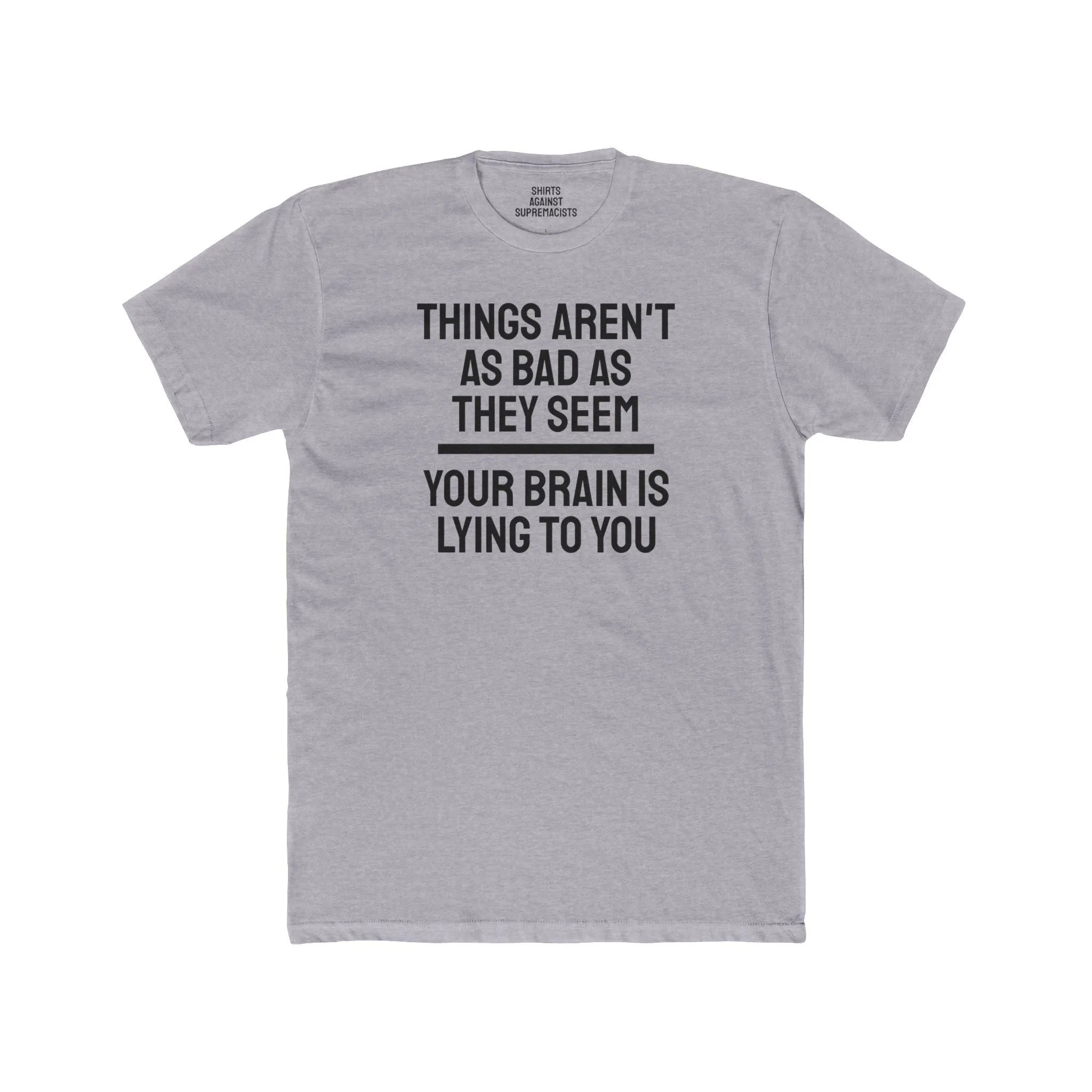 Things Aren't As Bad As They Seem Your Brain Is Lying To You - Unisex Cotton Crew Tee