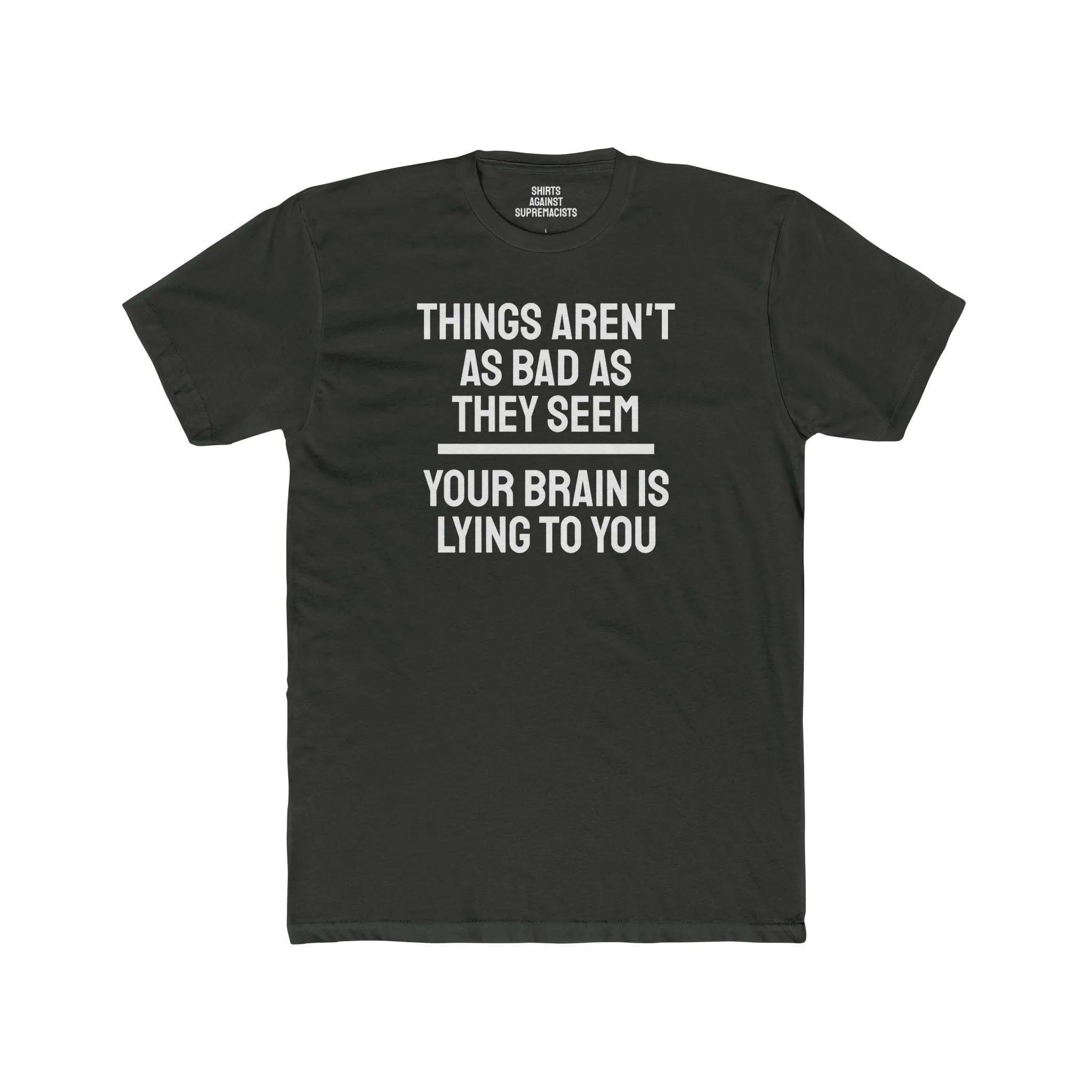 Things Aren't As Bad As They Seem Your Brain Is Lying To You - Unisex Cotton Crew Tee